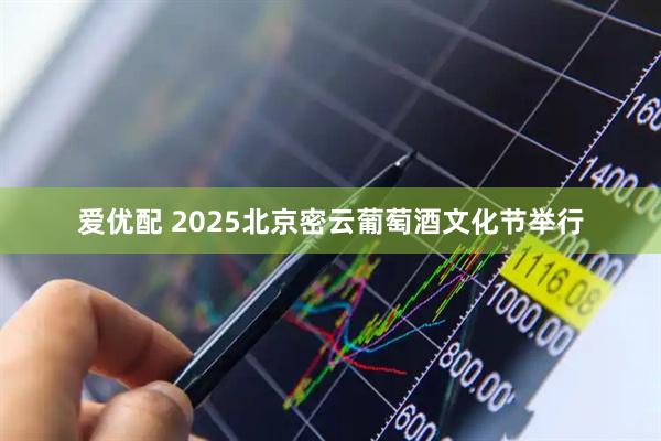 爱优配 2025北京密云葡萄酒文化节举行