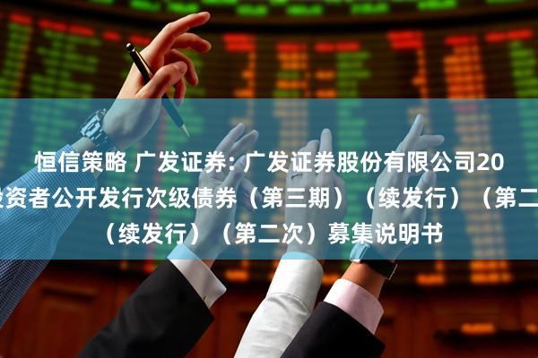 恒信策略 广发证券: 广发证券股份有限公司2025年面向专业投资者公开发行次级债券（第三期）（续发行）（第二次）募集说明书