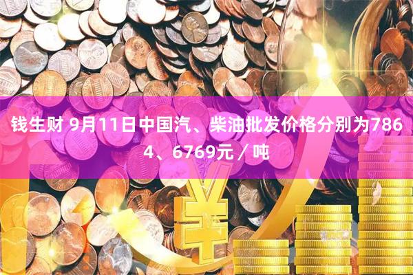 钱生财 9月11日中国汽、柴油批发价格分别为7864、6769元／吨