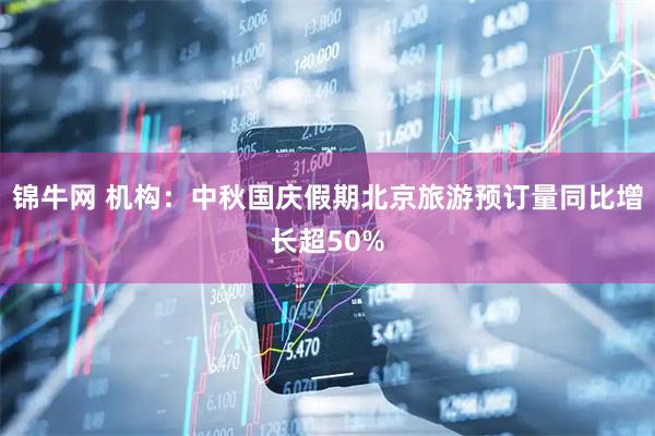 锦牛网 机构：中秋国庆假期北京旅游预订量同比增长超50%