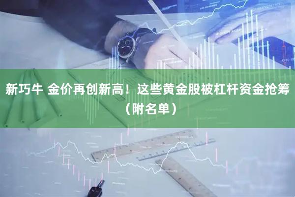 新巧牛 金价再创新高！这些黄金股被杠杆资金抢筹（附名单）
