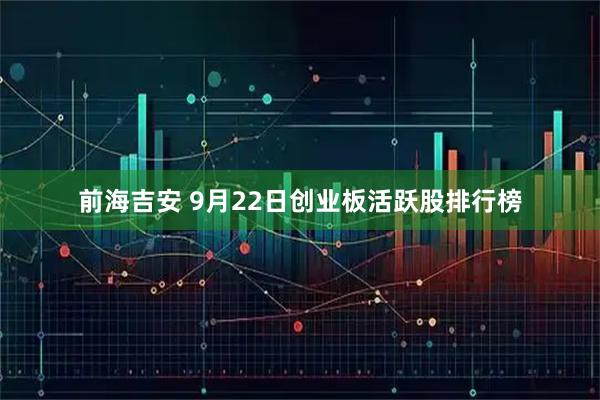 前海吉安 9月22日创业板活跃股排行榜