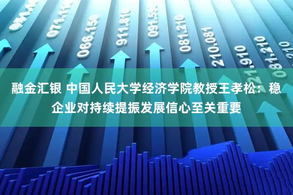 融金汇银 中国人民大学经济学院教授王孝松：稳企业对持续提振发展信心至关重要