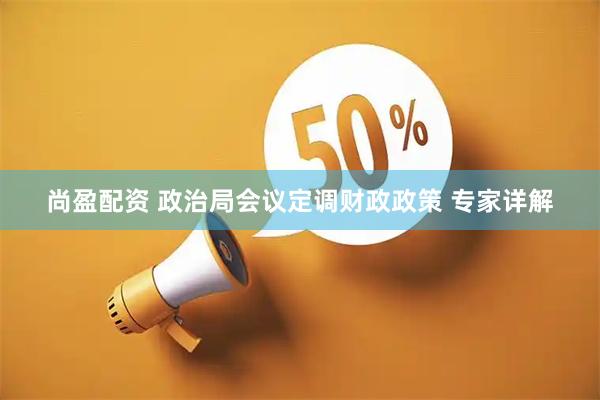 尚盈配资 政治局会议定调财政政策 专家详解