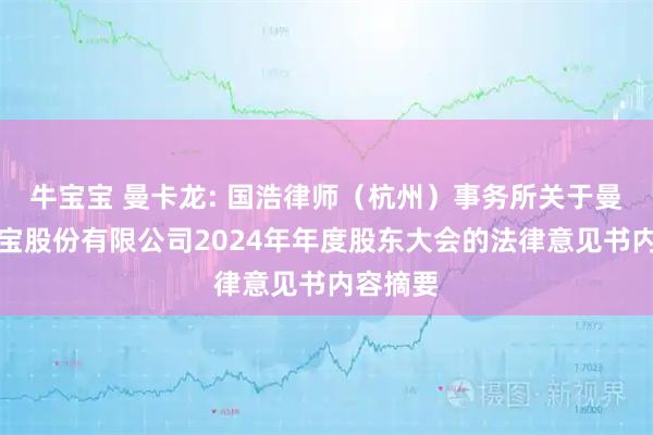 牛宝宝 曼卡龙: 国浩律师（杭州）事务所关于曼卡龙珠宝股份有限公司2024年年度股东大会的法律意见书内容摘要