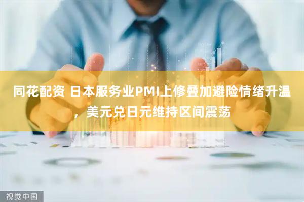 同花配资 日本服务业PMI上修叠加避险情绪升温，美元兑日元维持区间震荡