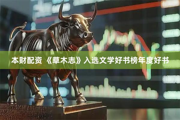本财配资 《草木志》入选文学好书榜年度好书