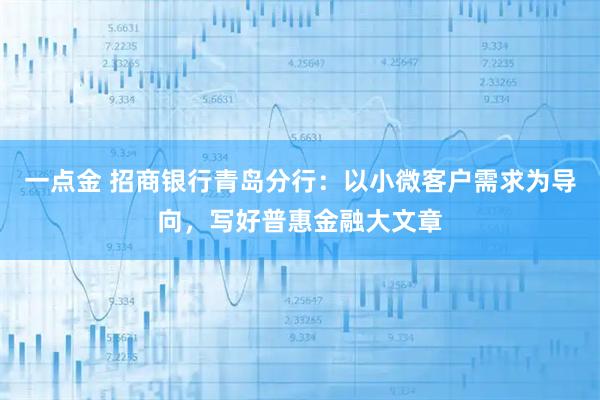 一点金 招商银行青岛分行：以小微客户需求为导向，写好普惠金融大文章