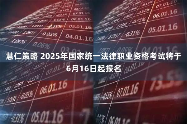 慧仁策略 2025年国家统一法律职业资格考试将于6月16日起报名