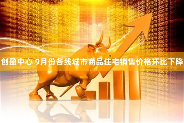 创盈中心 9月份各线城市商品住宅销售价格环比下降