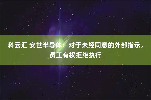 科云汇 安世半导体：对于未经同意的外部指示，员工有权拒绝执行