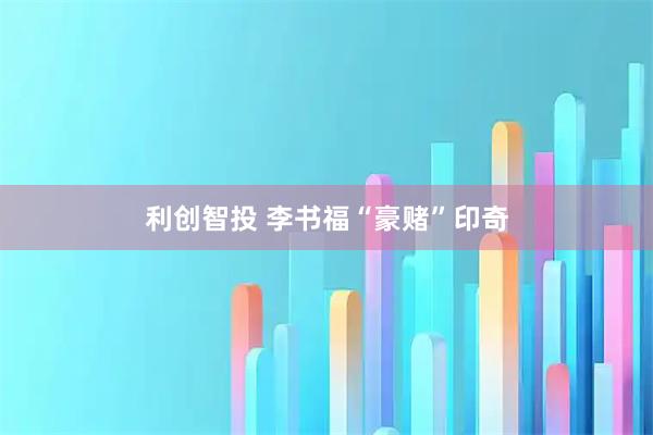 利创智投 李书福“豪赌”印奇