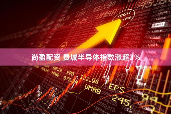 尚盈配资 费城半导体指数涨超3%