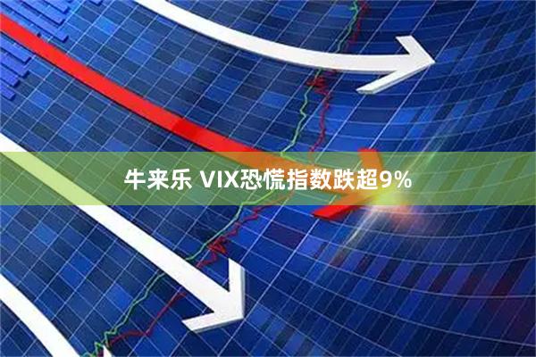 牛来乐 VIX恐慌指数跌超9%