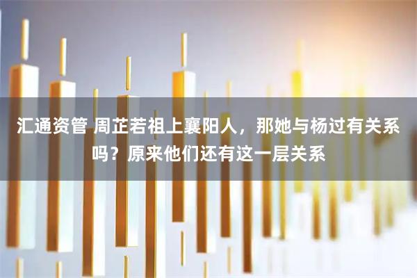 汇通资管 周芷若祖上襄阳人，那她与杨过有关系吗？原来他们还有这一层关系