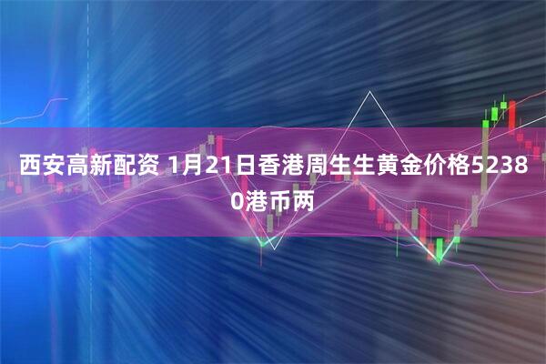 西安高新配资 1月21日香港周生生黄金价格52380港币两