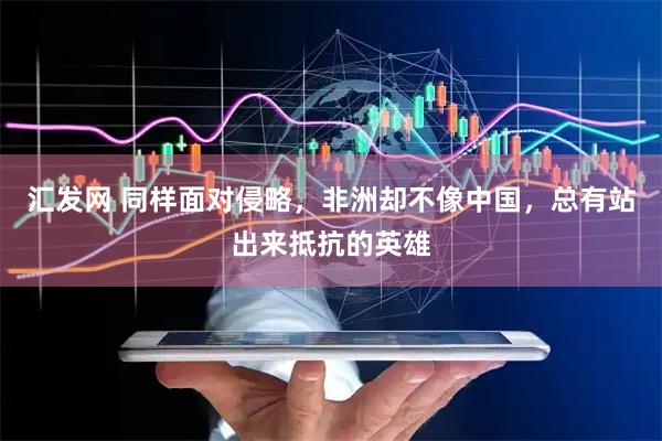 汇发网 同样面对侵略，非洲却不像中国，总有站出来抵抗的英雄