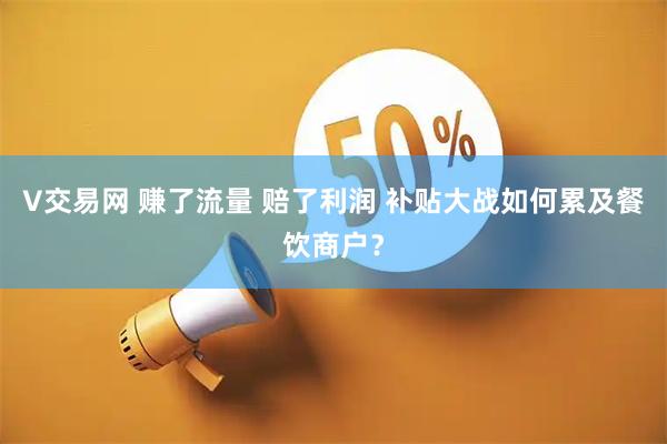 V交易网 赚了流量 赔了利润 补贴大战如何累及餐饮商户？