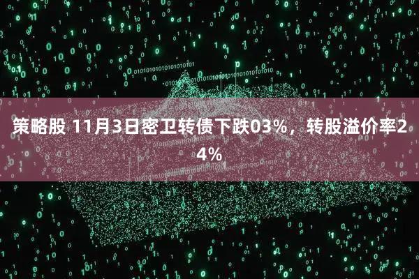策略股 11月3日密卫转债下跌03%，转股溢价率24%