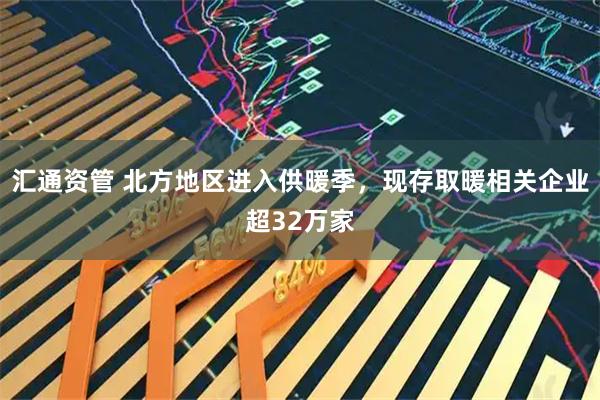 汇通资管 北方地区进入供暖季，现存取暖相关企业超32万家