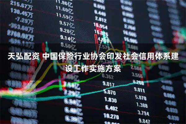 天弘配资 中国保险行业协会印发社会信用体系建设工作实施方案