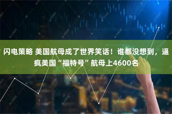 闪电策略 美国航母成了世界笑话！谁都没想到，逼疯美国“福特号”航母上4600名